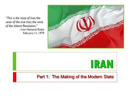 IRAN Part 1: The Making of the Modern State “This is the voice of Iran, the voice of the true Iran, the voice of the Islamic Revolution.” --Iran National.