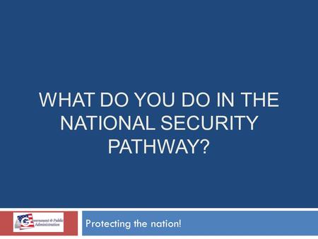 WHAT DO YOU DO IN THE NATIONAL SECURITY PATHWAY? Protecting the nation!