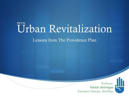  Urban Revitalization Professor: Patrick McGuigan Executive Director, ProvPlan Lessons from The Providence Plan PP170.