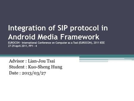 Integration of SIP protocol in Android Media Framework EUROCON - International Conference on Computer as a Tool (EUROCON), 2011 IEEE 27-29 April 2011,