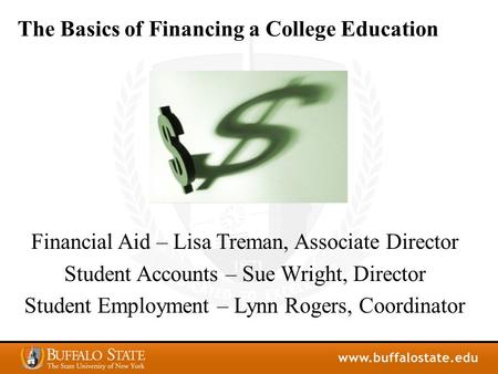 The Basics of Financing a College Education Financial Aid – Lisa Treman, Associate Director Student Accounts – Sue Wright, Director Student Employment.