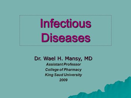 Dr. Wael H. Mansy, MD Assistant Professor College of Pharmacy King Saud University 2009 Infectious Diseases.