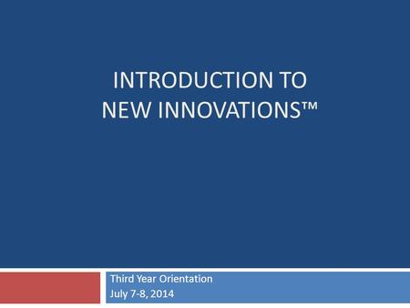 INTRODUCTION TO NEW INNOVATIONS™ Third Year Orientation July 7-8, 2014.