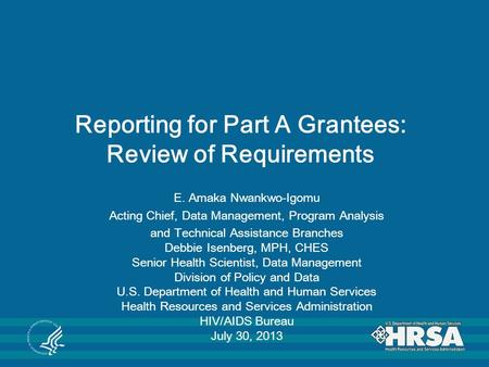 Reporting for Part A Grantees: Review of Requirements E. Amaka Nwankwo-Igomu Acting Chief, Data Management, Program Analysis and Technical Assistance Branches.
