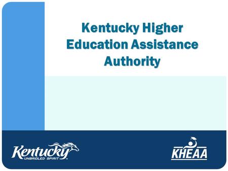 Kentucky Higher Education Assistance Authority. Who Are We? ● Financial aid Grants/scholarships Including the Kentucky Educational Excellence Scholarship.