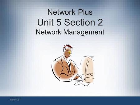 1/28/2010 Network Plus Unit 5 Section 2 Network Management.