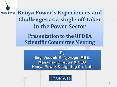 By Eng. Joseph K. Njoroge, MBS, Managing Director & CEO Kenya Power & Lighting Co. Ltd. By Eng. Joseph K. Njoroge, MBS, Managing Director & CEO Kenya Power.