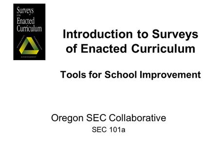 Introduction to Surveys of Enacted Curriculum Tools for School Improvement Oregon SEC Collaborative SEC 101a.