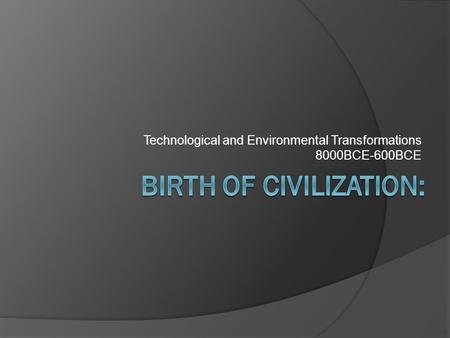 Technological and Environmental Transformations 8000BCE-600BCE.