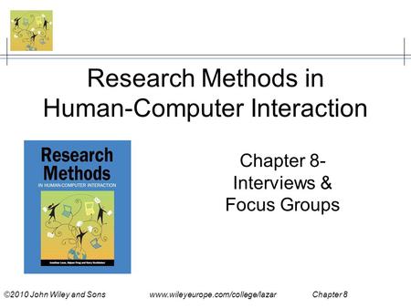 ©2010 John Wiley and Sons www.wileyeurope.com/college/lazar Chapter 8 Research Methods in Human-Computer Interaction Chapter 8- Interviews & Focus Groups.