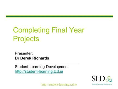 Completing Final Year Projects Presenter: Dr Derek Richards _____________________________ Student Learning Development