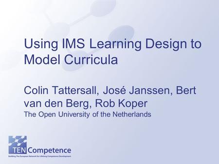 Using IMS Learning Design to Model Curricula Colin Tattersall, José Janssen, Bert van den Berg, Rob Koper The Open University of the Netherlands.