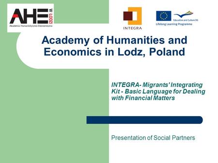 Academy of Humanities and Economics in Lodz, Poland INTEGRA- Migrants' Integrating Kit - Basic Language for Dealing with Financial Matters Presentation.