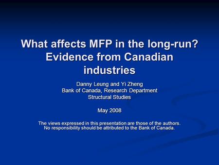 What affects MFP in the long-run? Evidence from Canadian industries Danny Leung and Yi Zheng Bank of Canada, Research Department Structural Studies May.