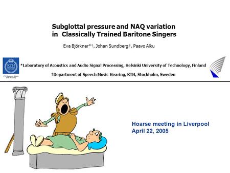 Hoarse meeting in Liverpool April 22, 2005 Subglottal pressure and NAQ variation in Classically Trained Baritone Singers Eva Björkner*†, Johan Sundberg†,