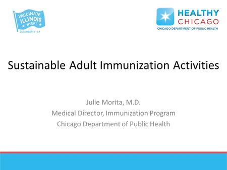 Sustainable Adult Immunization Activities Julie Morita, M.D. Medical Director, Immunization Program Chicago Department of Public Health.