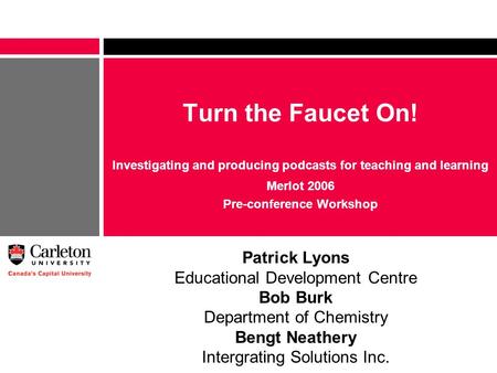 Turn the Faucet On! Investigating and producing podcasts for teaching and learning Merlot 2006 Pre-conference Workshop Patrick Lyons Educational Development.
