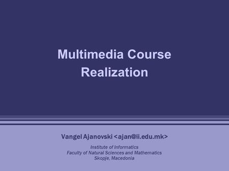 Multimedia Course Realization Vangel Ajanovski Institute of Informatics Faculty of Natural Sciences and Mathematics Skopje, Macedonia.