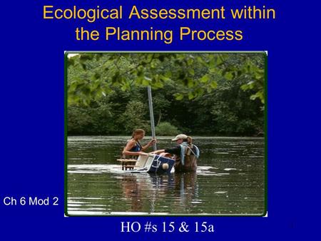 Ecological Assessment within the Planning Process HO #s 15 & 15a Ch 6 Mod 2 1.