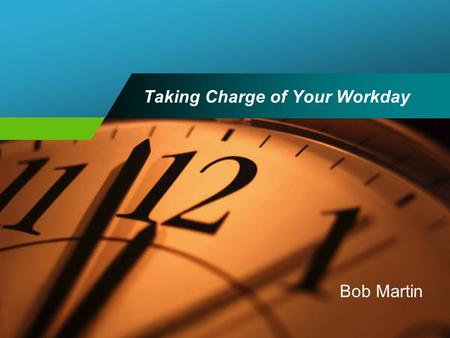 Taking Charge of Your Workday Bob Martin. Program Goal To gain an understanding of time allocation techniques that will aid in decision-making and increase.