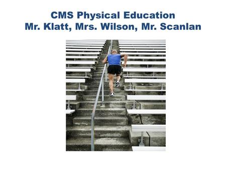 CMS Physical Education Mr. Klatt, Mrs. Wilson, Mr. Scanlan.