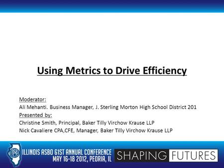 Using Metrics to Drive Efficiency Moderator: Ali Mehanti. Business Manager, J. Sterling Morton High School District 201 Presented by: Christine Smith,