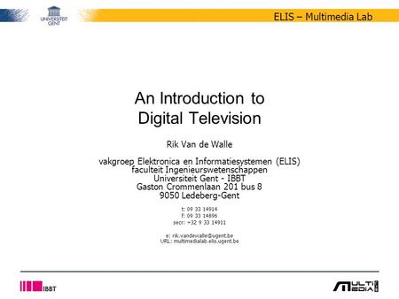ELIS – Multimedia Lab An Introduction to Digital Television Rik Van de Walle vakgroep Elektronica en Informatiesystemen (ELIS) faculteit Ingenieurswetenschappen.