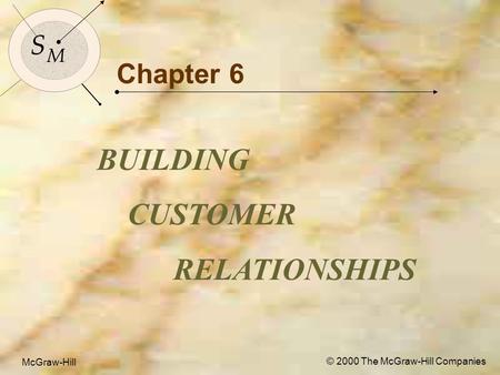 McGraw-Hill © 2000 The McGraw-Hill Companies 1 S M S M McGraw-Hill © 2000 The McGraw-Hill Companies Chapter 6 BUILDING CUSTOMER RELATIONSHIPS.