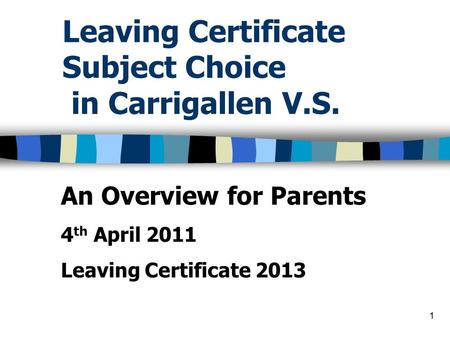 1 Leaving Certificate Subject Choice in Carrigallen V.S. An Overview for Parents 4 th April 2011 Leaving Certificate 2013.