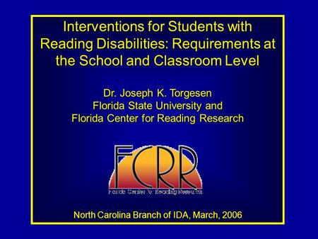 Interventions for Students with Reading Disabilities: Requirements at the School and Classroom Level Dr. Joseph K. Torgesen Florida State University and.