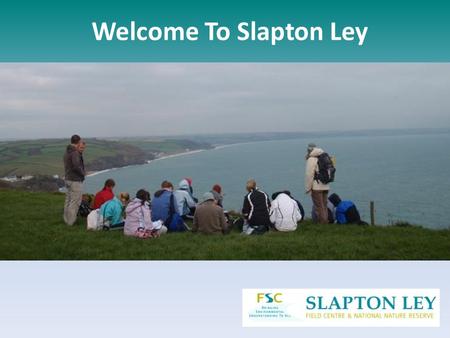Welcome To Slapton Ley. Have a look around the Centre, see some of the amazing places we visit and listen to what other students have to say Meet the.