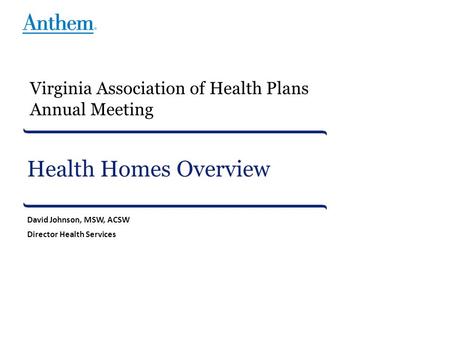 Health Homes Overview David Johnson, MSW, ACSW Director Health Services Virginia Association of Health Plans Annual Meeting.