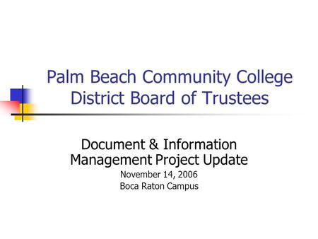 Palm Beach Community College District Board of Trustees Document & Information Management Project Update November 14, 2006 Boca Raton Campus.