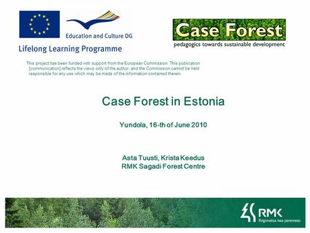 Case Forest in Estonia Yundola, 16-th of June 2010 Asta Tuusti, Krista Keedus RMK Sagadi Forest Centre This project has been funded with support from the.