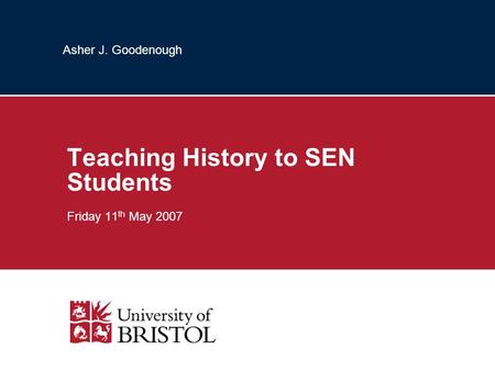 Asher J. Goodenough Teaching History to SEN Students Friday 11 th May 2007.