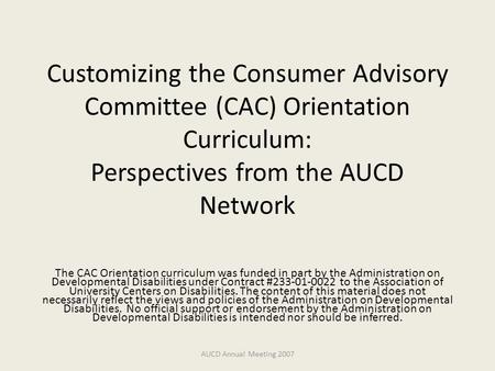 Customizing the Consumer Advisory Committee (CAC) Orientation Curriculum: Perspectives from the AUCD Network The CAC Orientation curriculum was funded.