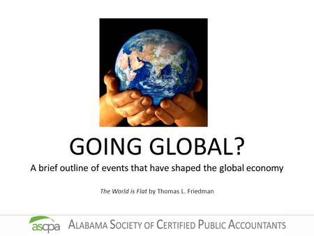 GOING GLOBAL? A brief outline of events that have shaped the global economy The World is Flat by Thomas L. Friedman.