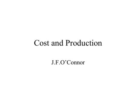 Cost and Production J.F.O’Connor. Production Function Relationship governing the transformation of inputs or factors of production into output or product.