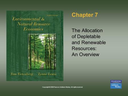 Copyright © 2009 Pearson Addison-Wesley. All rights reserved. Chapter 7 The Allocation of Depletable and Renewable Resources: An Overview.