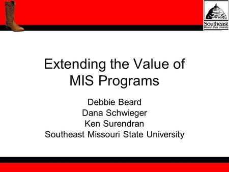 Extending the Value of MIS Programs Debbie Beard Dana Schwieger Ken Surendran Southeast Missouri State University.