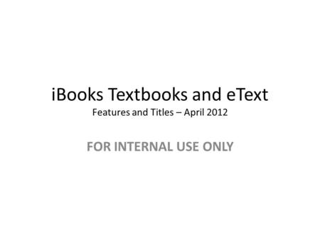 IBooks Textbooks and eText Features and Titles – April 2012 FOR INTERNAL USE ONLY.