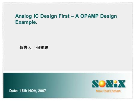 Analog IC Design First – A OPAMP Design Example. Date: 15th NOV, 2007 報告人：何建興.