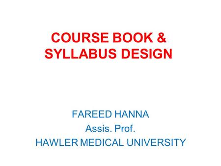 COURSE BOOK & SYLLABUS DESIGN FAREED HANNA Assis. Prof. HAWLER MEDICAL UNIVERSITY.