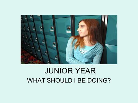 JUNIOR YEAR WHAT SHOULD I BE DOING?. This is your year to get everything together before senior year! This is the year to solidify your post-secondary.