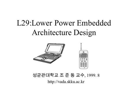 L29:Lower Power Embedded Architecture Design 성균관대학교 조 준 동 교수, 1999. 8