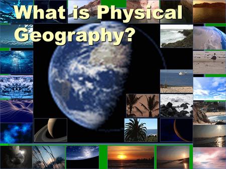 What is Physical Geography?. Physical geography- CGF3M  This course examines the main elements of the physical environment (climate, soils, landforms,
