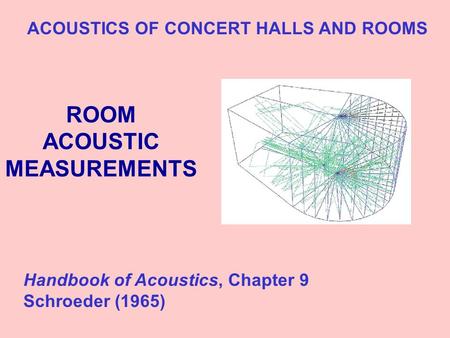 ROOM ACOUSTIC MEASUREMENTS ACOUSTICS OF CONCERT HALLS AND ROOMS Handbook of Acoustics, Chapter 9 Schroeder (1965)