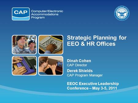 Strategic Planning for EEO & HR Offices Dinah Cohen CAP Director Derek Shields CAP Program Manager EEOC Executive Leadership Conference – May 3-5, 2011.