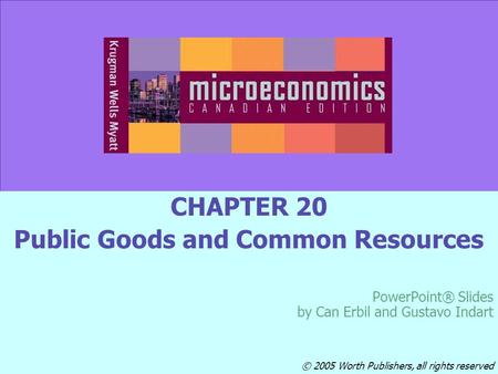 © 2005 Worth Publishers Slide 20-1 CHAPTER 20 Public Goods and Common Resources PowerPoint® Slides by Can Erbil and Gustavo Indart © 2005 Worth Publishers,