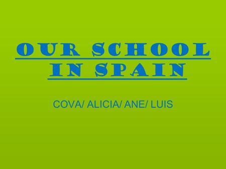 OUR SCHOOL IN SPAIN COVA/ ALICIA/ ANE/ LUIS. Timetable MondayTuesdayWednesdayThursdayFriday 8:00-9:00FrenchMathHistory and geography ArtsReligion 9:00-10:00ReligionBiologyHistory.
